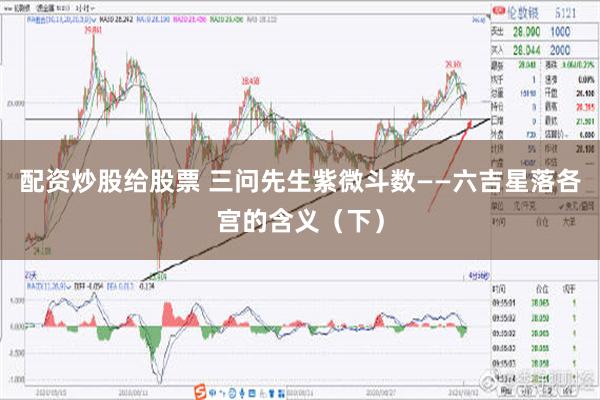 配资炒股给股票 三问先生紫微斗数——六吉星落各宫的含义（下）