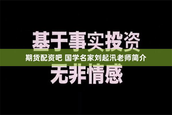 期货配资吧 国学名家刘起汛老师简介