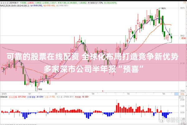 可靠的股票在线配资 全球化布局打造竞争新优势 多家深市公司半年报“预喜”