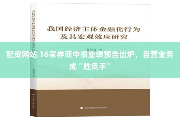 配资网站 16家券商中报业绩预告出炉，自营业务成“胜负手”