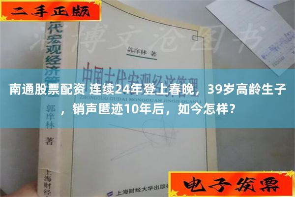 南通股票配资 连续24年登上春晚，39岁高龄生子，销声匿迹10年后，如今怎样？