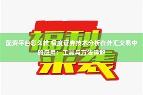 配资平台怎么样 极度证券技术分析在外汇交易中的应用：工具与方法详解