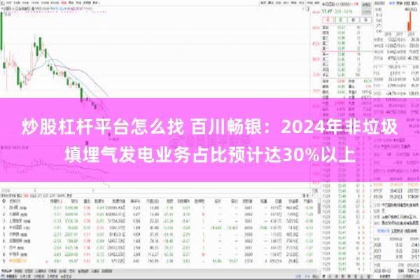 炒股杠杆平台怎么找 百川畅银：2024年非垃圾填埋气发电业务占比预计达30%以上