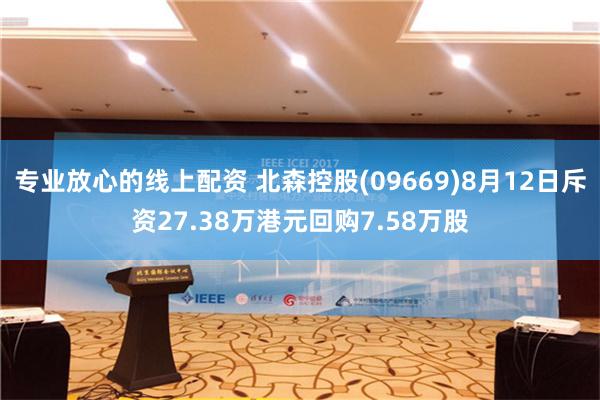 专业放心的线上配资 北森控股(09669)8月12日斥资27.38万港元回购7.58万股