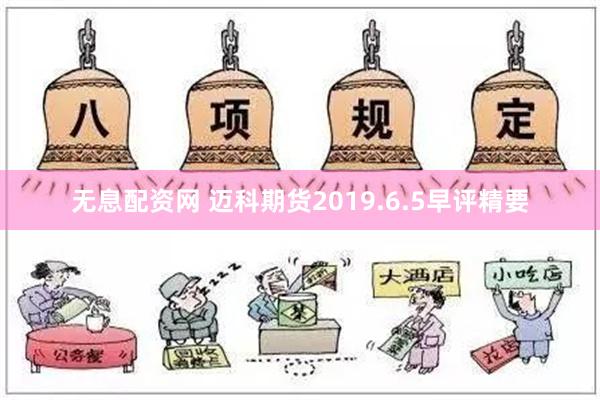 无息配资网 迈科期货2019.6.5早评精要