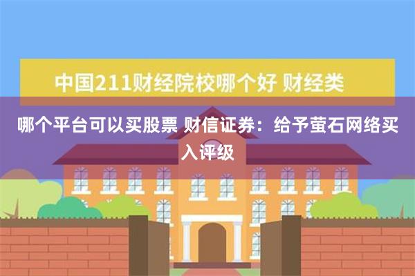 哪个平台可以买股票 财信证券：给予萤石网络买入评级