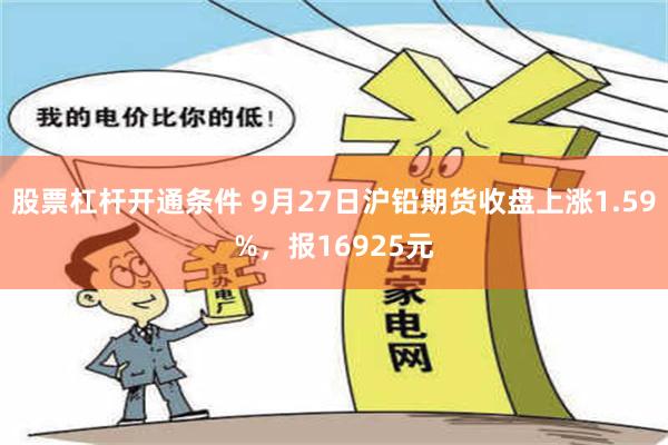 股票杠杆开通条件 9月27日沪铅期货收盘上涨1.59%，报16925元