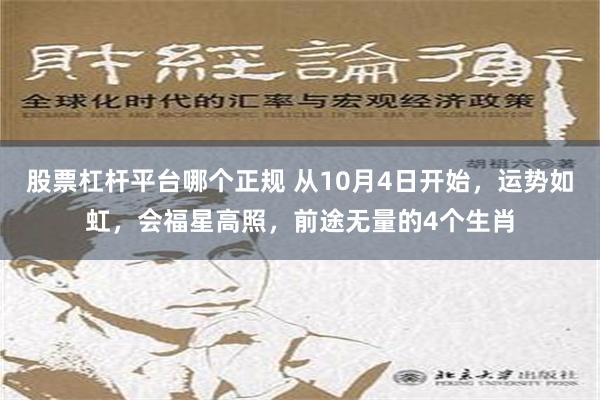 股票杠杆平台哪个正规 从10月4日开始，运势如虹，会福星高照，前途无量的4个生肖