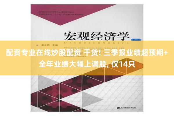 配资专业在线炒股配资 干货! 三季报业绩超预期+全年业绩大幅上调股, 仅14只