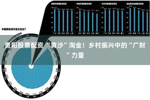 贵阳股票配资 “黄沙”淘金！乡村振兴中的“广财”力量