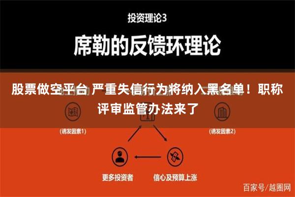 股票做空平台 严重失信行为将纳入黑名单！职称评审监管办法来了