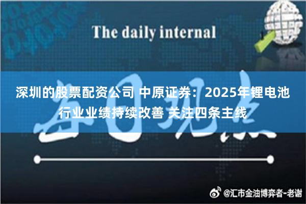 深圳的股票配资公司 中原证券：2025年锂电池行业业绩持续改善 关注四条主线