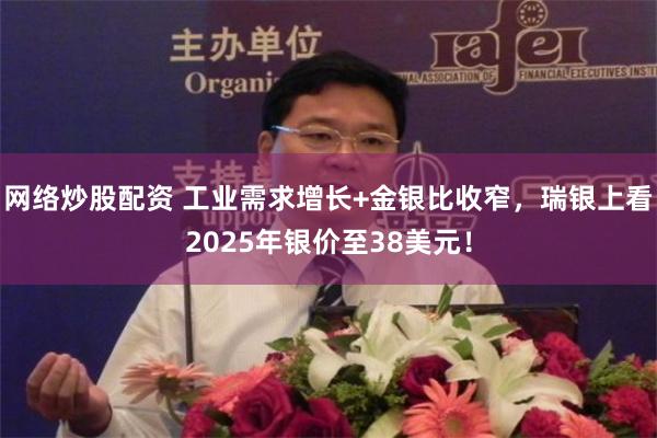 网络炒股配资 工业需求增长+金银比收窄，瑞银上看2025年银价至38美元！