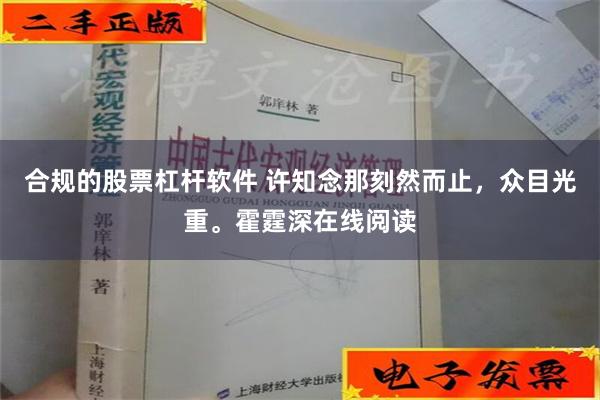 合规的股票杠杆软件 许知念那刻然而止，众目光重。霍霆深在线阅读