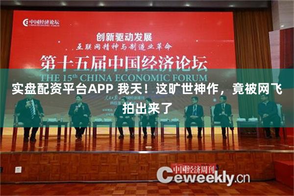 实盘配资平台APP 我天！这旷世神作，竟被网飞拍出来了