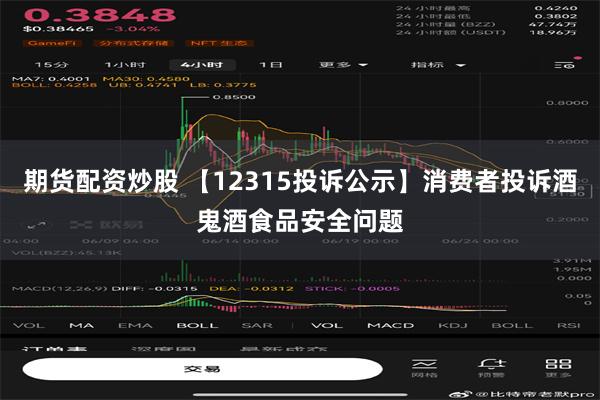 期货配资炒股 【12315投诉公示】消费者投诉酒鬼酒食品安全问题