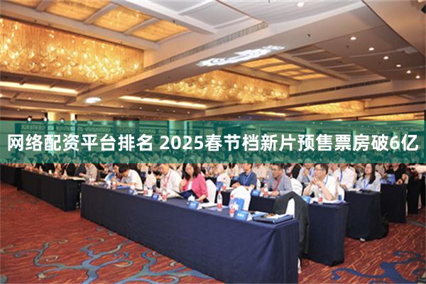 网络配资平台排名 2025春节档新片预售票房破6亿